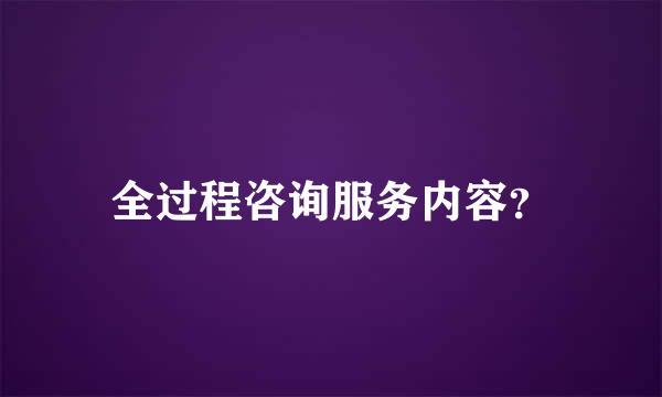 全过程咨询服务内容？