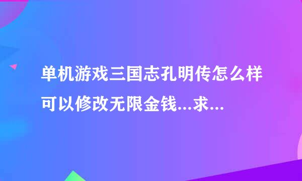 单机游戏三国志孔明传怎么样可以修改无限金钱...求高手帮忙...实在过不了了...