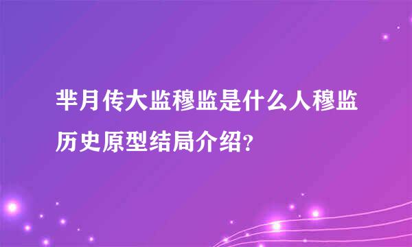 芈月传大监穆监是什么人穆监历史原型结局介绍？
