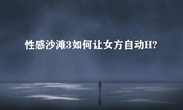 性感沙滩3如何让女方自动H?