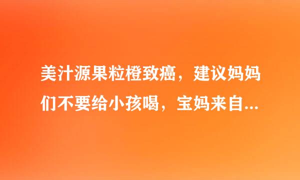 美汁源果粒橙致癌，建议妈妈们不要给小孩喝，宝妈来自们昨天在电视上有没有看到新闻？