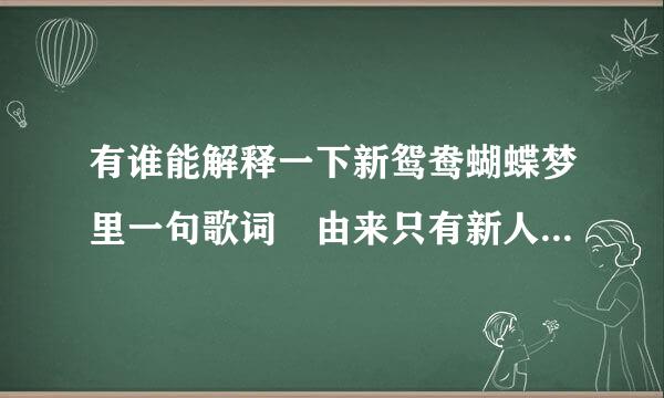 有谁能解释一下新鸳鸯蝴蝶梦里一句歌词 由来只有新人笑，有谁听到旧人哭。什么意思？！