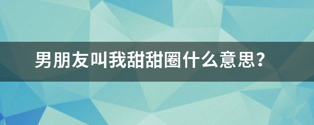 男朋友叫我甜甜圈什么意思？
