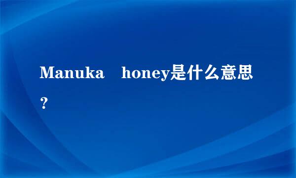 Manuka honey是什么意思？