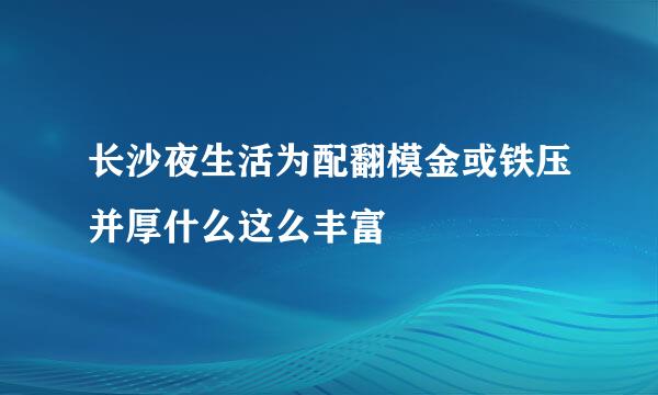 长沙夜生活为配翻模金或铁压并厚什么这么丰富