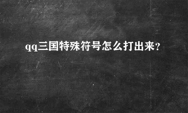qq三国特殊符号怎么打出来？