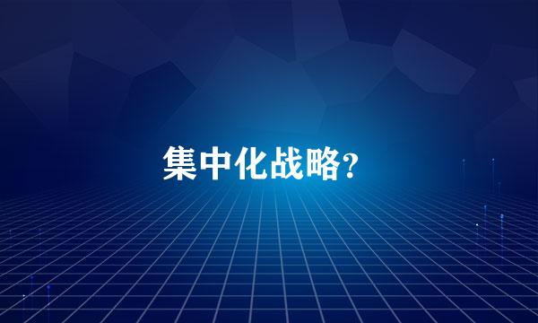 集中化战略？