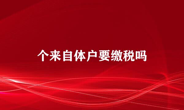个来自体户要缴税吗