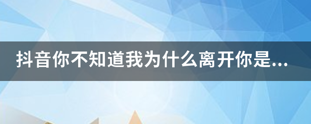 抖音你不知道我为什么离开来自你是什么歌