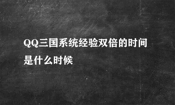 QQ三国系统经验双倍的时间是什么时候