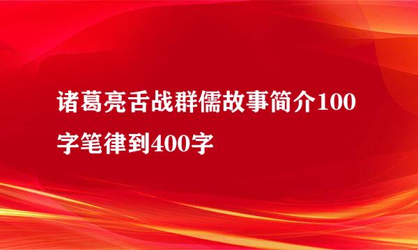 诸葛亮舌战群儒故事简介100字笔律到400字