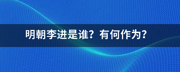 明朝来自李进是谁？有何作为？