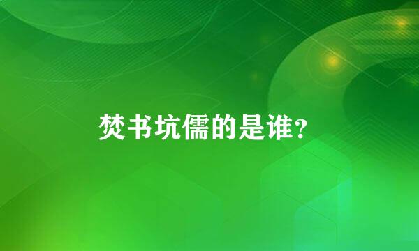 焚书坑儒的是谁？