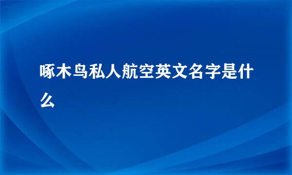啄木鸟私人航空英文名字是什么
