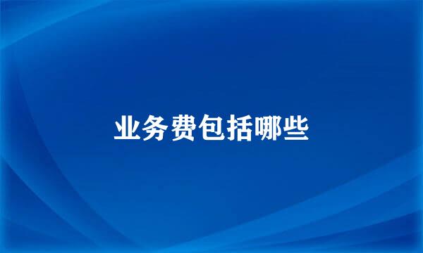 业务费包括哪些