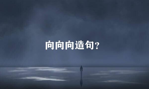 向向向造句？