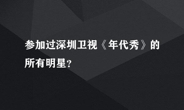 参加过深圳卫视《年代秀》的所有明星？