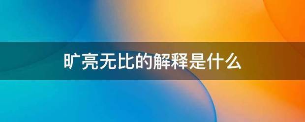 旷亮无比的解释是什么