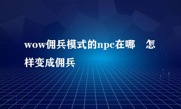 wow佣兵模式的npc在哪 怎样变成佣兵