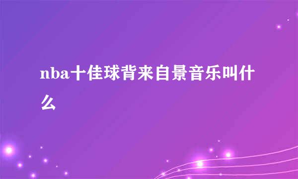 nba十佳球背来自景音乐叫什么