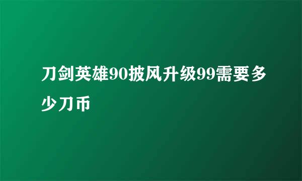 刀剑英雄90披风升级99需要多少刀币