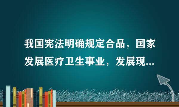 我国宪法明确规定合品，国家发展医疗卫生事业，发展现代医院和我国传酒统医院对吗
