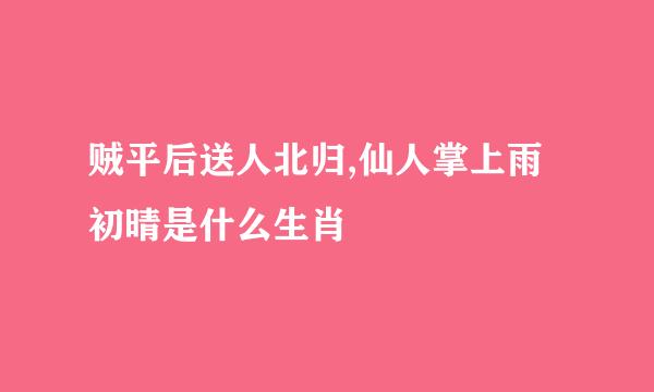 贼平后送人北归,仙人掌上雨初晴是什么生肖