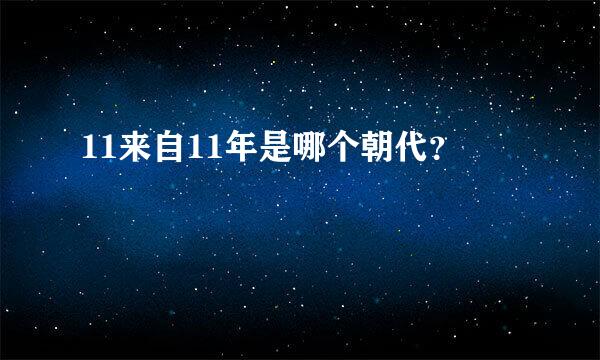 11来自11年是哪个朝代？