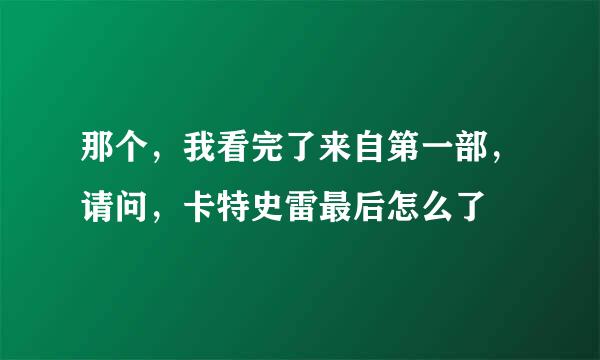 那个，我看完了来自第一部，请问，卡特史雷最后怎么了
