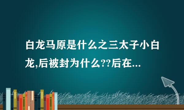 白龙马原是什么之三太子小白龙,后被封为什么??后在化龙池得以复原身,盘绕在大雷音寺的什么上????