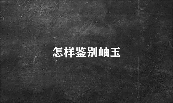 怎样鉴别岫玉