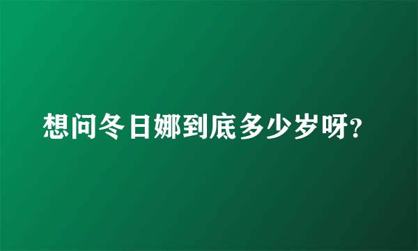 想问冬日娜到底多少岁呀？