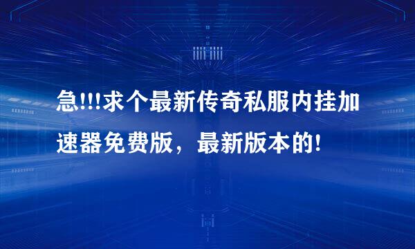 急!!!求个最新传奇私服内挂加速器免费版，最新版本的!