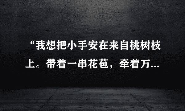 “我想把小手安在来自桃树枝上。带着一串花苞，牵着万缕阳光，悠啊，悠---悠出声声春的歌唱。”仿写句子