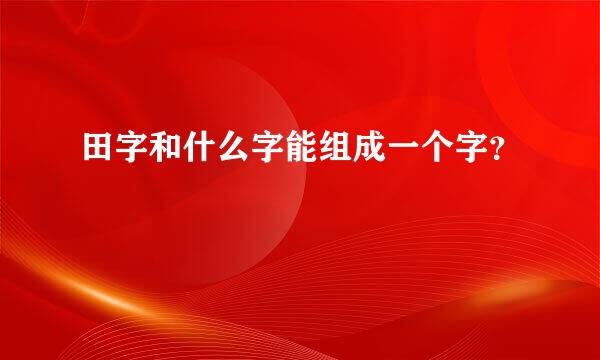 田字和什么字能组成一个字？