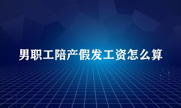 男职工陪产假发工资怎么算
