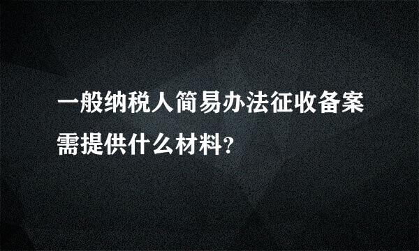 一般纳税人简易办法征收备案需提供什么材料？