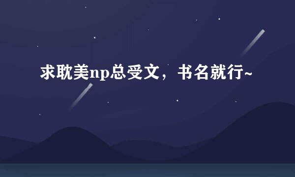求耽美np总受文，书名就行~