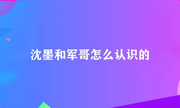沈墨和军哥怎么认识的