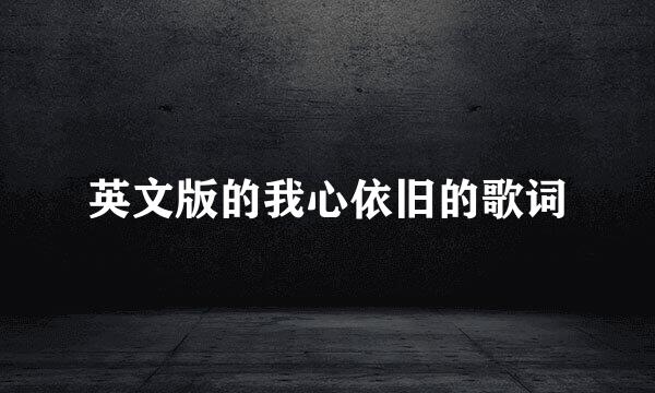 英文版的我心依旧的歌词