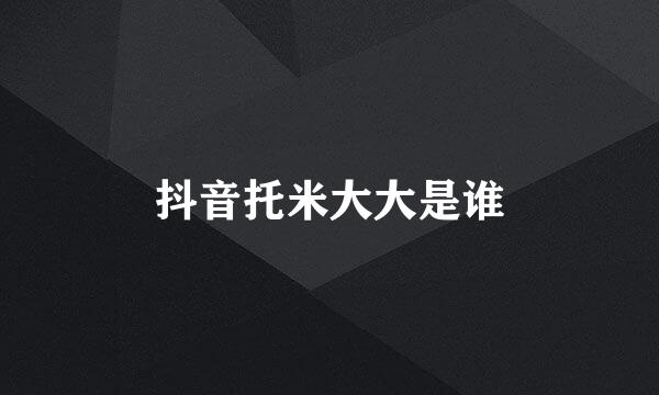 抖音托米大大是谁
