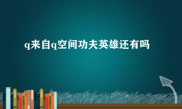 q来自q空间功夫英雄还有吗