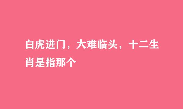 白虎进门，大难临头，十二生肖是指那个