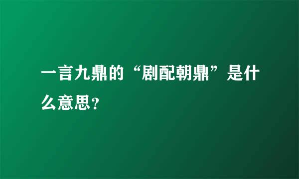 一言九鼎的“剧配朝鼎”是什么意思？
