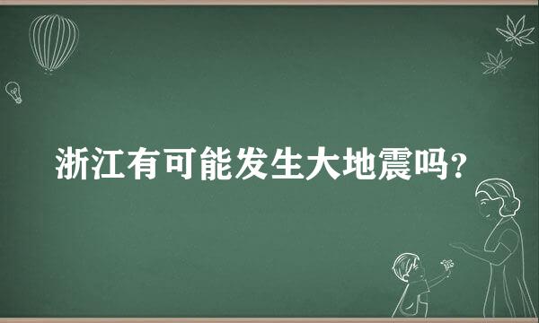 浙江有可能发生大地震吗？