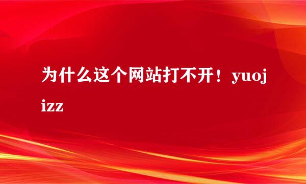为什么这个网站打不开！yuojizz