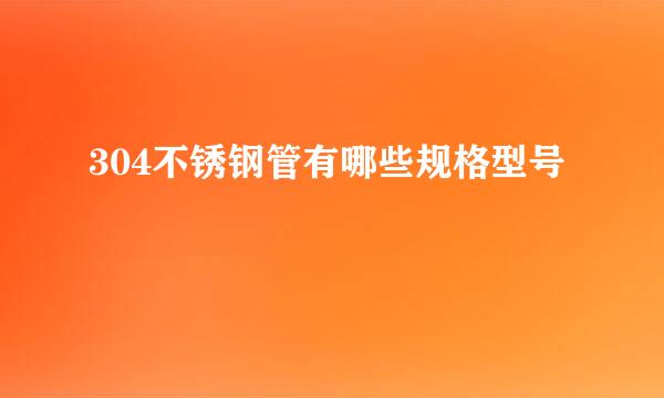 304不锈钢管有哪些规格型号