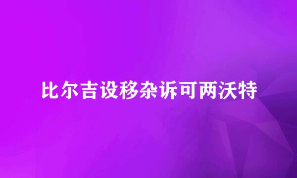 比尔吉设移杂诉可两沃特