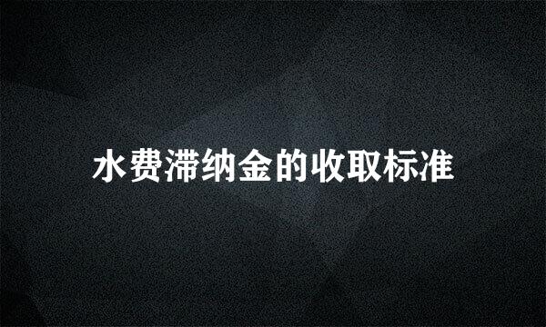 水费滞纳金的收取标准