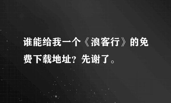 谁能给我一个《浪客行》的免费下载地址？先谢了。